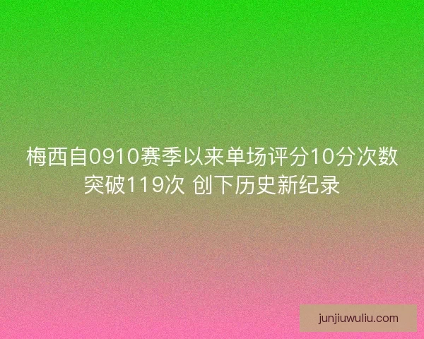 梅西自0910赛季以来单场评分10分次数突破119次 创下历史新纪录