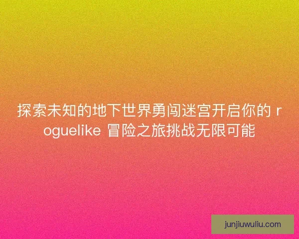 探索未知的地下世界勇闯迷宫开启你的 roguelike 冒险之旅挑战无限可能