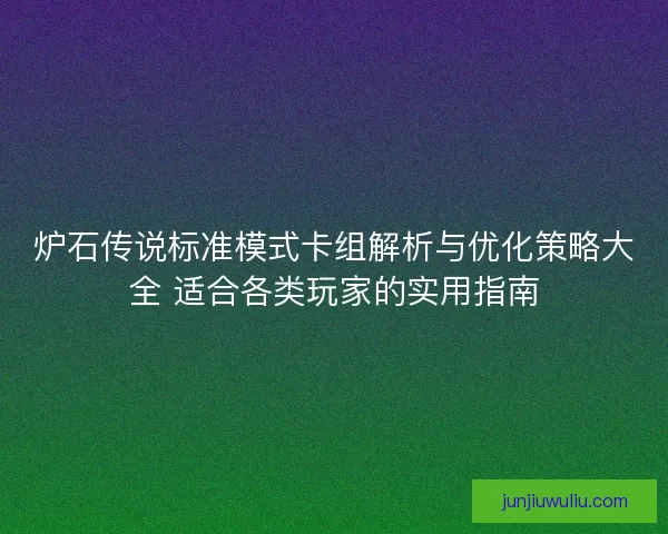 炉石传说标准模式卡组解析与优化策略大全 适合各类玩家的实用指南