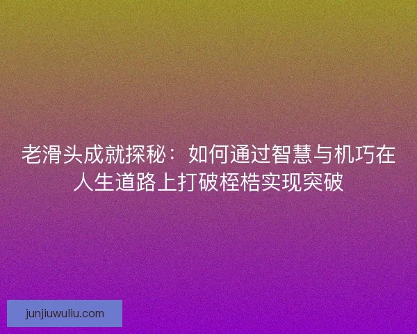 老滑头成就探秘：如何通过智慧与机巧在人生道路上打破桎梏实现突破