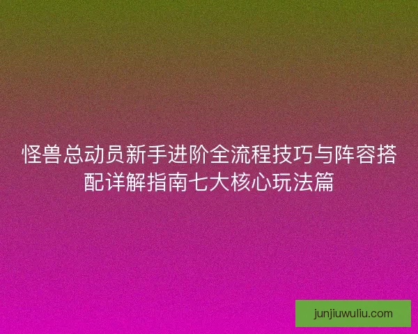 怪兽总动员新手进阶全流程技巧与阵容搭配详解指南七大核心玩法篇