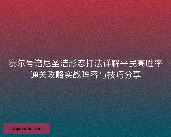 赛尔号谱尼圣洁形态打法详解平民高胜率通关攻略实战阵容与技巧分享