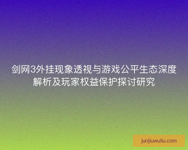剑网3外挂现象透视与游戏公平生态深度解析及玩家权益保护探讨研究