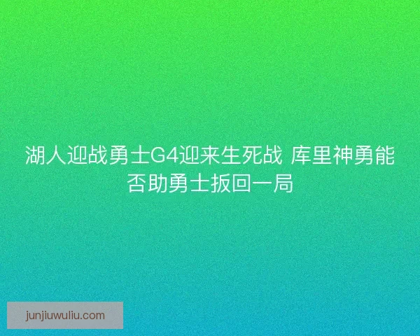 湖人迎战勇士G4迎来生死战 库里神勇能否助勇士扳回一局
