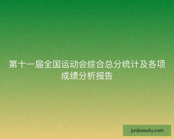 第十一届全国运动会综合总分统计及各项成绩分析报告
