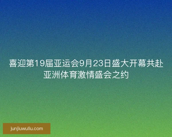 喜迎第19届亚运会9月23日盛大开幕共赴亚洲体育激情盛会之约
