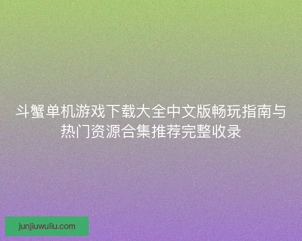 斗蟹单机游戏下载大全中文版畅玩指南与热门资源合集推荐完整收录
