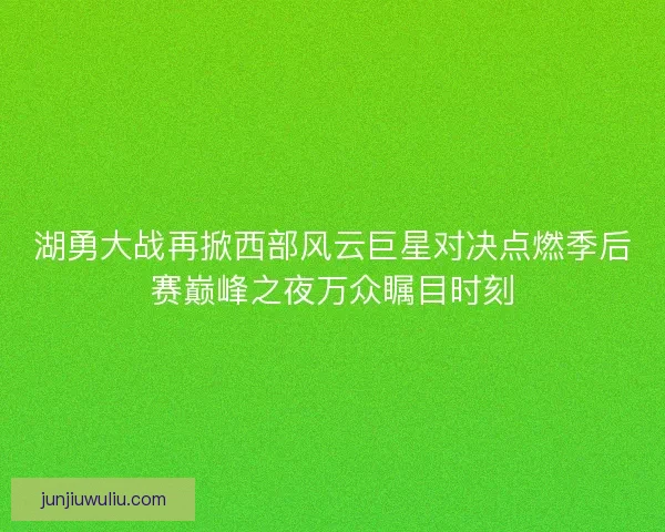 湖勇大战再掀西部风云巨星对决点燃季后赛巅峰之夜万众瞩目时刻