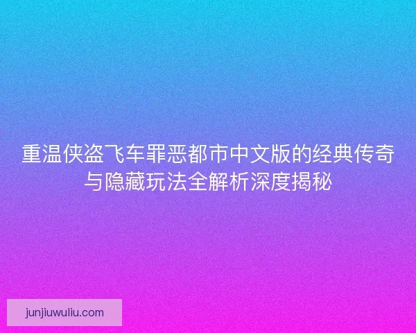 重温侠盗飞车罪恶都市中文版的经典传奇与隐藏玩法全解析深度揭秘